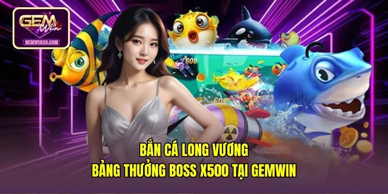 Bắn Cá Long Vương - Bảng Thưởng Boss X500 Tại Gemwin