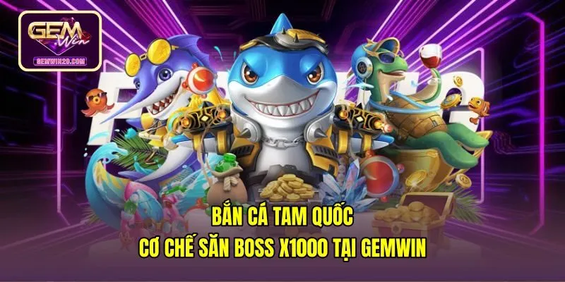 Bắn Cá Tam Quốc - Cơ Chế Săn Boss x1000 Tại Gemwin