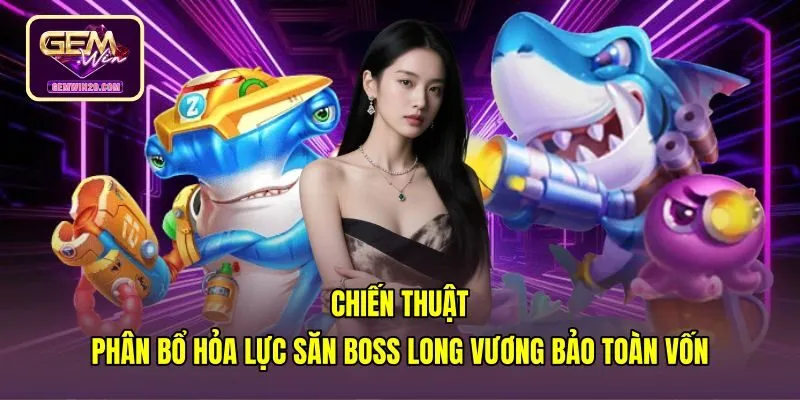 chien-thuat-phan-bo-hoa-luc-san-boss-long-vuong-bao-toan-von Kỹ thuật phân bổ hỏa lực săn Boss bắn cá Long Vương