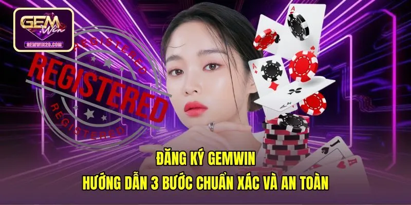 Đăng Ký Gemwin - Hướng Dẫn 3 Bước Chuẩn Xác Và An Toàn