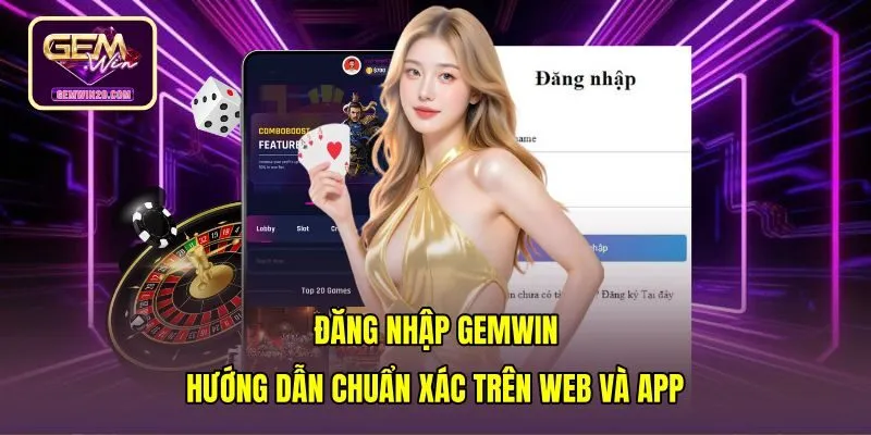 Đăng Nhập Gemwin - Hướng Dẫn Chuẩn Xác Trên Web Và App