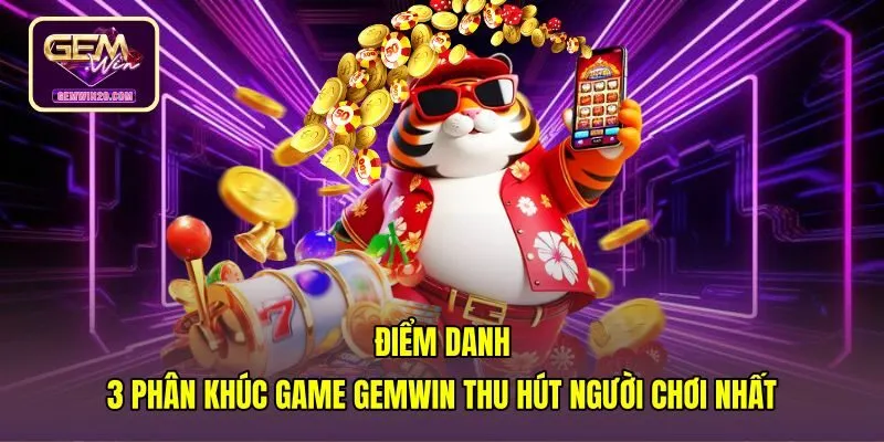 diem-danh-3-phan-khuc-game-gemwin-thu-hut-nguoi-choi-nhat Ba nhóm trò chơi giải trí theo từng phong cách riêng