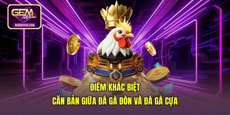So sánh chi tiết giữa đá gà đòn và đá gà cựa