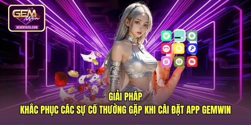 giai-phap-khac-phuc-cac-su-co-thuong-gap-khi-cai-dat-app-gemwin Biện pháp xử lý lỗi gián đoạn khi Tải app Gemwin