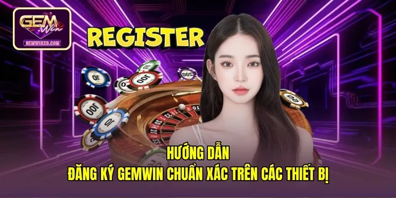 huong-dan-dang-ky-gemwin-chuan-xac-tren-cac-thiet-bi Các thao tác đăng ký Gemwin đồng bộ trên mọi thiết bị