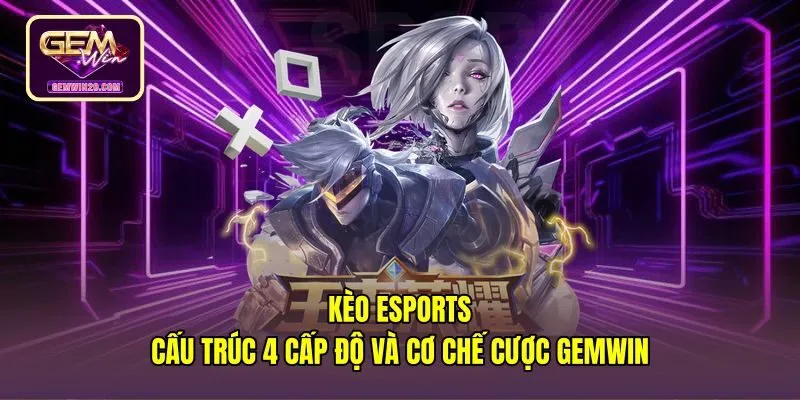 Kèo Esports - Cấu Trúc 4 Cấp Độ Và Cơ Chế Cược Gemwin