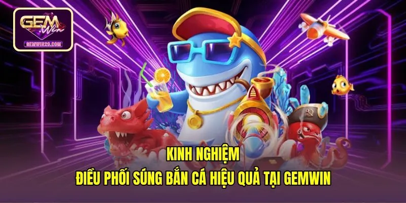 Kỹ thuật chỉnh hỏa lực súng bắn cá dội góc tại Gemwin