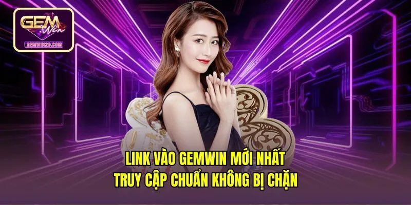 Link Vào Gemwin Mới Nhất - Truy Cập Chuẩn Không Bị Chặn