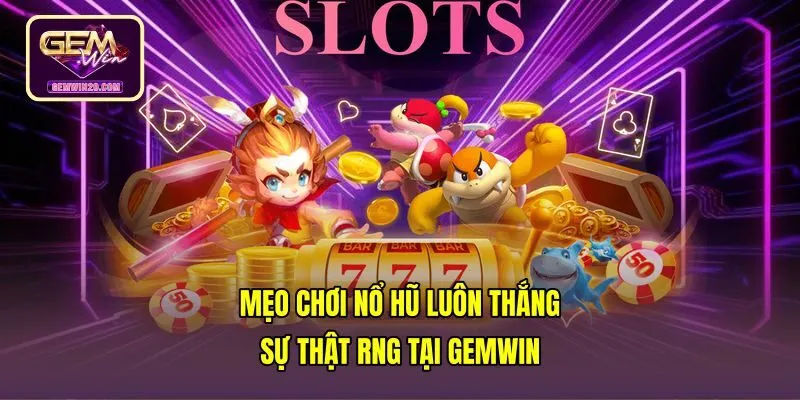 Mẹo Chơi Nổ Hũ Luôn Thắng - Sự Thật RNG Tại Gemwin