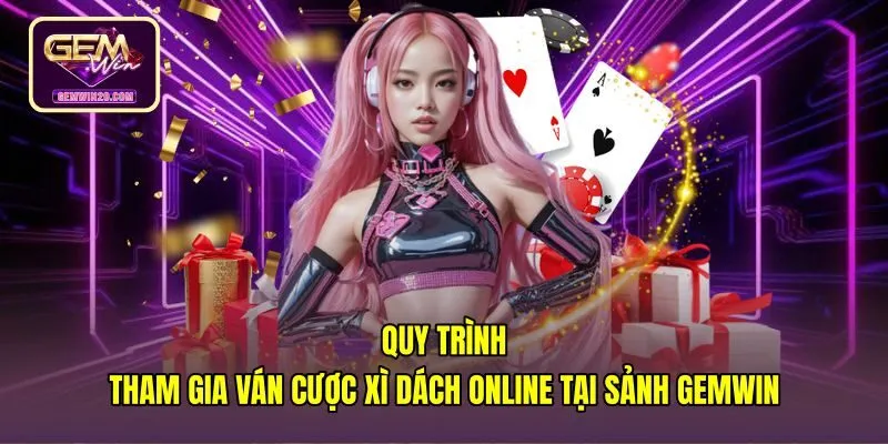quy-trinh-tham-gia-van-cuoc-xi-dach-online-tai-sanh-gemwin Các bước tham gia ván đấu xì dách online tại sảnh Gemwin
