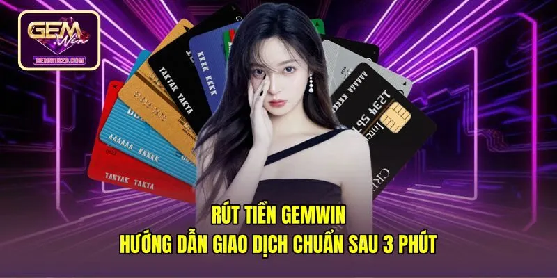 Rút Tiền Gemwin - Hướng Dẫn Giao Dịch Chuẩn Sau 3 Phút