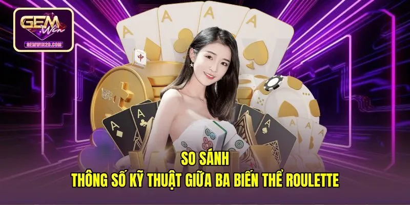 so-sanh-thong-so-ky-thuat-giua-ba-bien-the-roulette Thông số kỹ thuật ba biến thể bàn Roulette trực tuyến