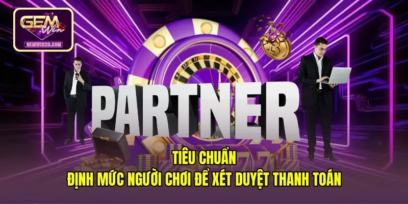 tieu-chuan-dinh-muc-nguoi-choi-de-xet-duyet-thanh-toan Tiêu chuẩn xét duyệt thanh toán trong hợp tác đại lý Gemwin