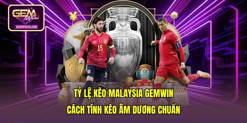 Tỷ Lệ Kèo Malaysia Gemwin - Cách Tính Kèo Âm Dương Chuẩn